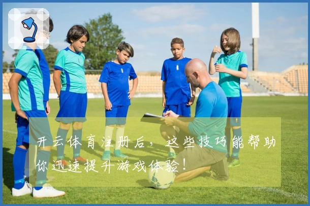 开云体育注册后，这些技巧能帮助你迅速提升游戏体验！
