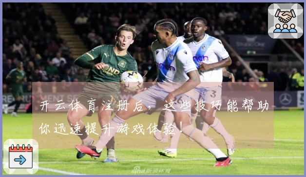 开云体育注册后，这些技巧能帮助你迅速提升游戏体验！