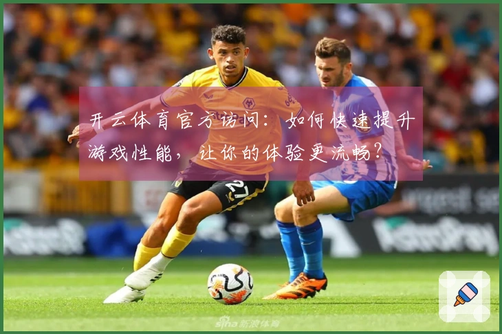 开云体育官方访问：如何快速提升游戏性能，让你的体验更流畅？