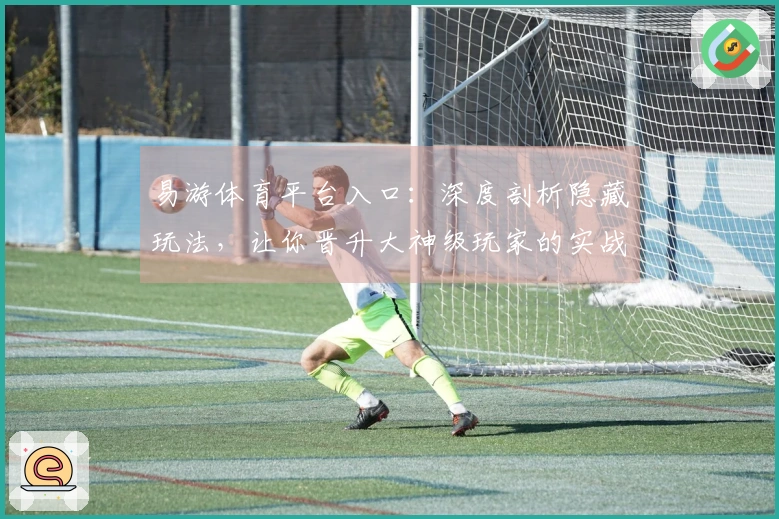 易游体育平台入口：深度剖析隐藏玩法，让你晋升大神级玩家的实战技巧