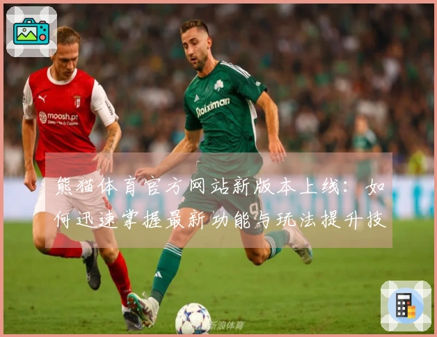 熊猫体育官方网站新版本上线：如何迅速掌握最新功能与玩法提升技巧