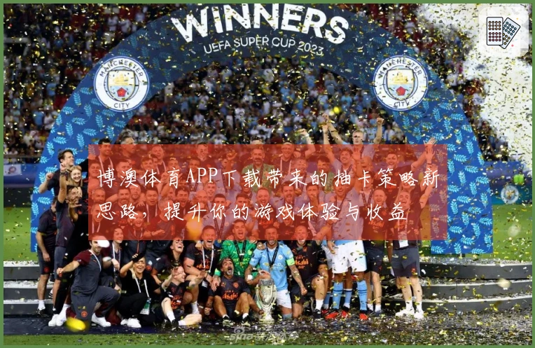 博澳体育APP下载带来的抽卡策略新思路，提升你的游戏体验与收益