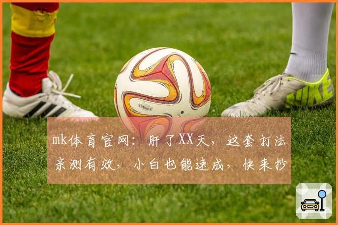 mk体育官网：肝了XX天，这套打法亲测有效，小白也能速成，快来抄作业！