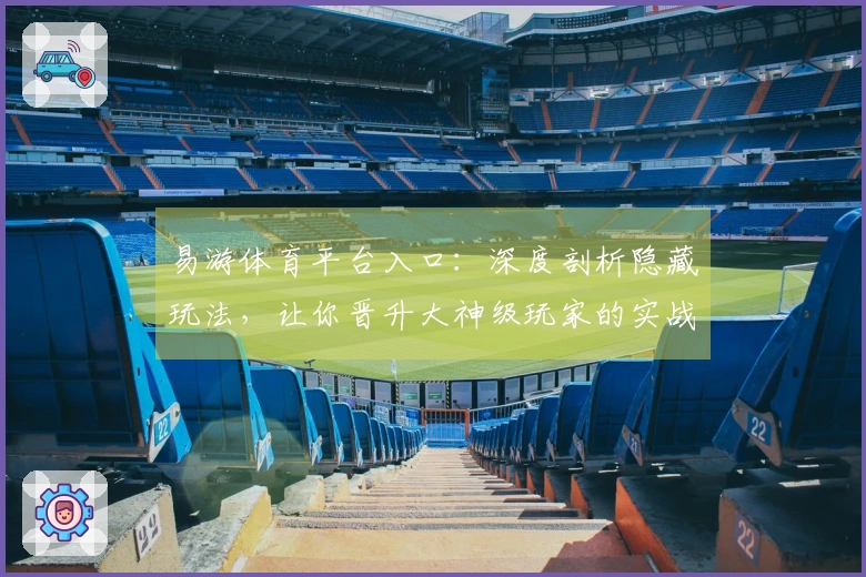 易游体育平台入口：深度剖析隐藏玩法，让你晋升大神级玩家的实战技巧